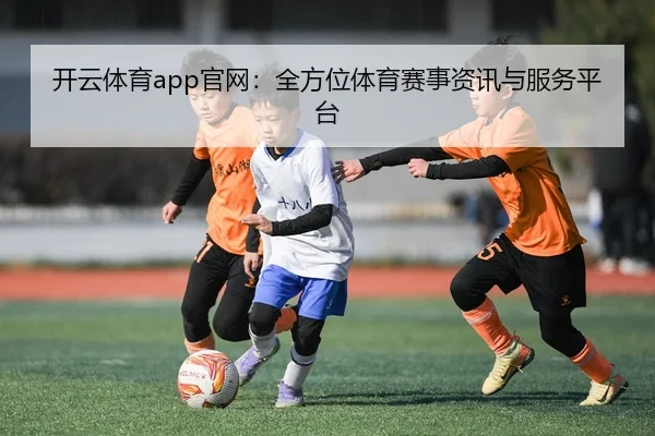 开云体育app官网：全方位体育赛事资讯与服务平台