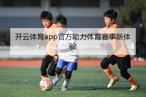 开云体育app官方助力体育赛事新体验
