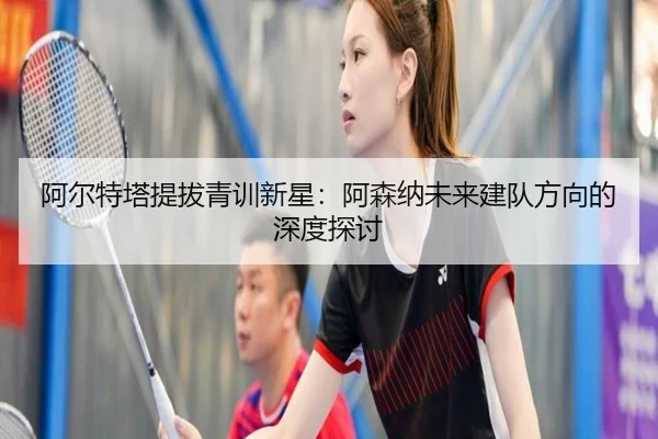 阿尔特塔提拔青训新星：阿森纳未来建队方向的深度探讨