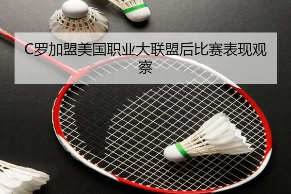 C罗加盟美国职业大联盟后比赛表现观察