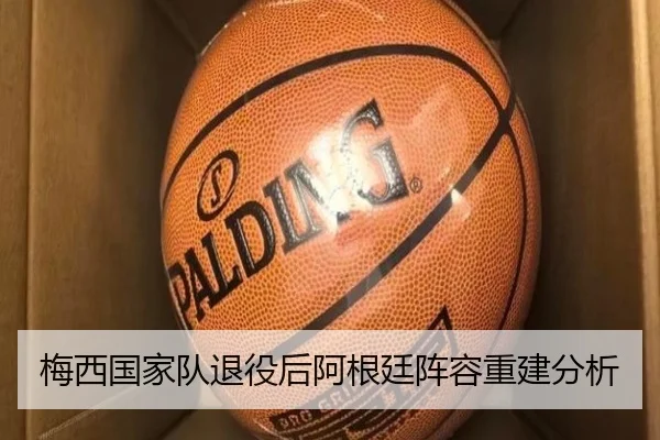 梅西国家队退役后阿根廷阵容重建分析