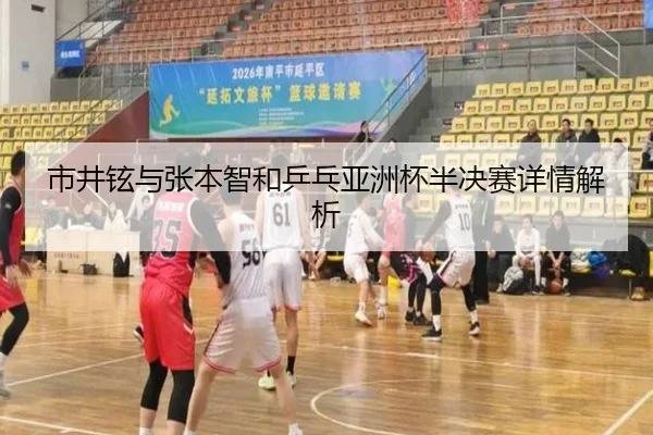 市井铉与张本智和乒乓亚洲杯半决赛详情解析