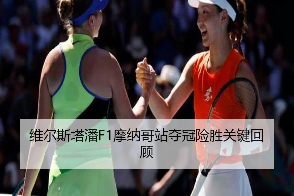 维尔斯塔潘F1摩纳哥站夺冠险胜关键回顾