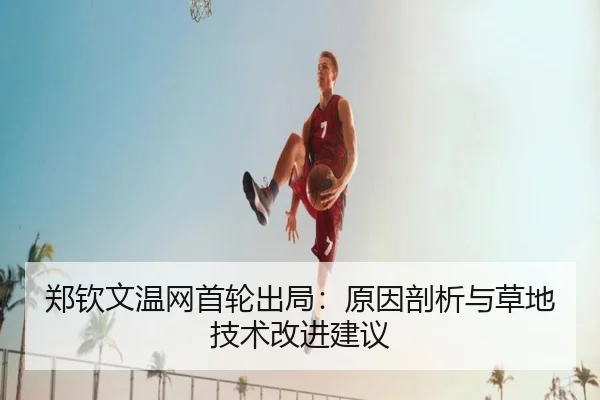 郑钦文温网首轮出局：原因剖析与草地技术改进建议