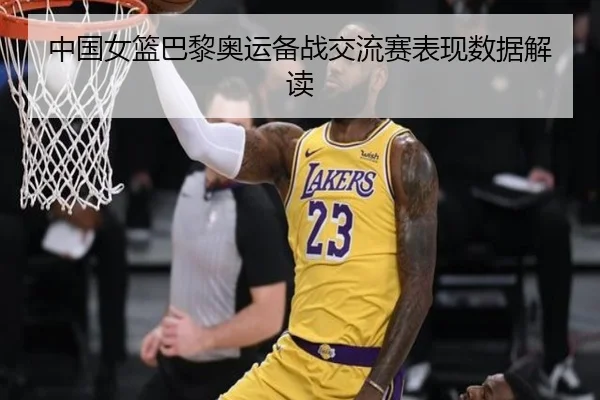 中国女篮巴黎奥运备战交流赛表现数据解读